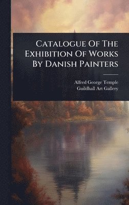 bokomslag Catalogue Of The Exhibition Of Works By Danish Painters