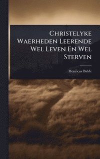 bokomslag Christelyke Waerheden Leerende Wel Leven En Wel Sterven