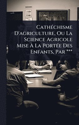 bokomslag CathÃ(c)chisme D'agriculture, Ou La Science Agricole Mise Ã? La PortÃ(c)e Des Enfants, Par ***