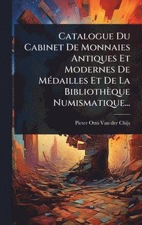 bokomslag Catalogue Du Cabinet De Monnaies Antiques Et Modernes De MÃ(c)dailles Et De La Bibliothèque Numismatique...