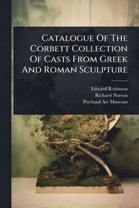 bokomslag Catalogue Of The Corbett Collection Of Casts From Greek And Roman Sculpture