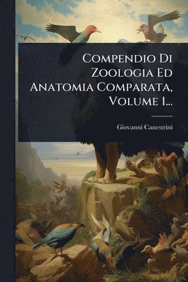 Giovanni Canestrini - Compendio Di Zoologia Ed Anatomia Comparata, Volume 1..., Häftad