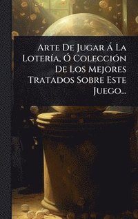 bokomslag Arte De Jugar Ã La LoterÃ-a, Ã" ColecciÃ3n De Los Mejores Tratados Sobre Este Juego...