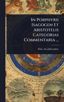 bokomslag In Porphyrii Isagogen Et Aristotelis Categorias Commentaria ...
