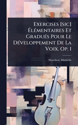 Exercises [sic] ÃlÃ(c)mentaires Et GraduÃ(c)s Pour Le DÃ(c)veloppement De La Voix. Op. 1