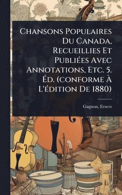 bokomslag Chansons Populaires Du Canada, Recueillies Et PubliÃ(c)es Avec Annotations, Etc. 5. Ã?d. (conforme Ã? L'Ã(c)dition De 1880)
