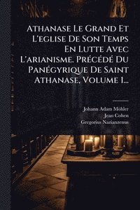 bokomslag Athanase Le Grand Et L'eglise De Son Temps En Lutte Avec L'arianisme. PrÃ(c)cÃ(c)dÃ(c) Du PanÃ(c)gyrique De Saint Athanase, Volume 1...