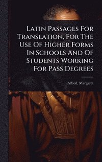 bokomslag Latin Passages For Translation, For The Use Of Higher Forms In Schools And Of Students Working For Pass Degrees