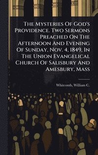 bokomslag Mysteries Of God's Providence. Two Sermons Preached On The Afternoon And Evening Of Sunday, Nov. 4, 1849, In The Union Evangelical Church Of Salisbury And Amesbury, Mass