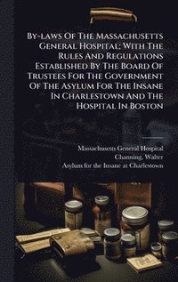 bokomslag By-laws Of The Massachusetts General Hospital; With The Rules And Regulations Established By The Board Of Trustees For The Government Of The Asylum For The Insane In Charlestown And The Hospital In...