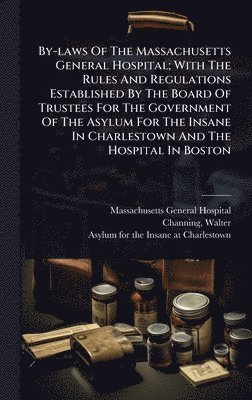 bokomslag By-laws Of The Massachusetts General Hospital; With The Rules And Regulations Established By The Board Of Trustees For The Government Of The Asylum For The Insane In Charlestown And The Hospital In...