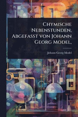 bokomslag Chymische Nebenstunden, AbgefaÃ?t von Johann Georg Model,