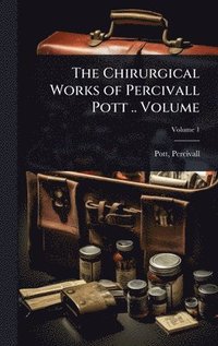 bokomslag The Chirurgical Works of Percivall Pott .. Volume