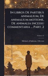 bokomslag In libros De partibus animalium, De animalium motione, De animalia incessu commentaria ... Part. 2