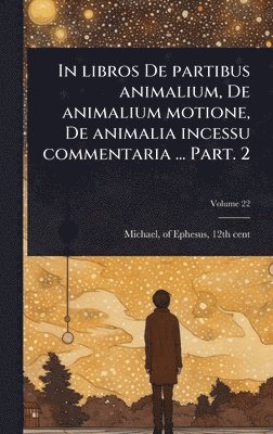 bokomslag In libros De partibus animalium, De animalium motione, De animalia incessu commentaria ... Part. 2