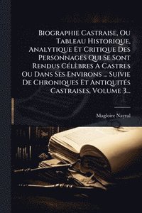 bokomslag Biographie Castraise, Ou Tableau Historique, Analytique Et Critique Des Personnages Qui Se Sont Rendus CÃ(c)lèbres A Castres Ou Dans Ses Environs ... Suivie De Chroniques Et AntiquitÃ(c)s Castraise...