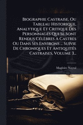 bokomslag Biographie Castraise, Ou Tableau Historique, Analytique Et Critique Des Personnages Qui Se Sont Rendus CÃ(c)lèbres A Castres Ou Dans Ses Environs ... Suivie De Chroniques Et AntiquitÃ(c)s Castraise...