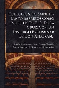 bokomslag Coleccion De Sainetes Tanto Impresos Como InÃ(c)ditos De D. R. De La Cruz, Con Un Discurso Preliminar De Don A. Duran...