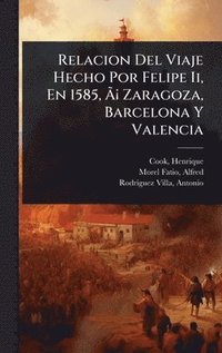 bokomslag Relacion Del Viaje Hecho Por Felipe Ii, En 1585, Ã¿Â¡ Zaragoza, Barcelona Y Valencia