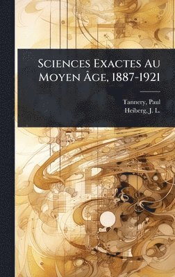 Paul Tannery - Sciences Exactes Au Moyen Ãge, 1887-1921, Inbunden