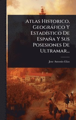 Jose Antonio Elã-As, Jose Antonio ElÃ­as - Atlas Historico, Geogràfico Y EstadÃ-stico De España Y Sus Posesiones De Ultramar..., Inbunden
