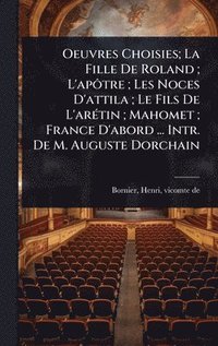 bokomslag Oeuvres Choisies; La Fille De Roland; L'apÃ¿tre; Les Noces D'attila; Le Fils De L'arÃ(c)tin; Mahomet; France D'abord ... Intr. De M. Auguste Dorchain