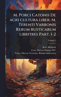 bokomslag M. Porci Catonis De agri cultura liber, M. Terenti Varronis Rerum rusticarum libritres Part. 1-2