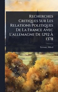 bokomslag Recherches Critiques Sur Les Relations Politiques De La France Avec L'allemagne De 1292 Ã¿ 1378