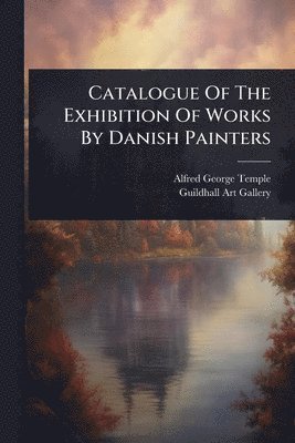 bokomslag Catalogue Of The Exhibition Of Works By Danish Painters