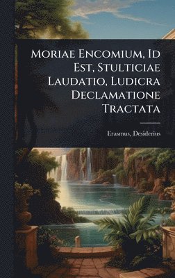bokomslag Moriae Encomium, Id Est, Stulticiae Laudatio, Ludicra Declamatione Tractata
