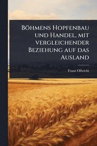 bokomslag Böhmens Hopfenbau und Handel, mit vergleichender Beziehung auf das Ausland