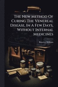 bokomslag New Method Of Curing The Venereal Disease, In A Few Days, Without Internal Medicines