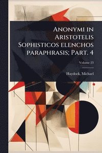bokomslag Anonymi in Aristotelis Sophisticos elenchos paraphrasis; Part. 4