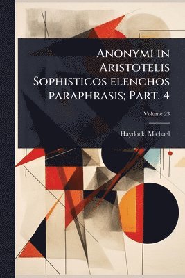 bokomslag Anonymi in Aristotelis Sophisticos elenchos paraphrasis; Part. 4
