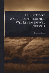 bokomslag Christelyke Waerheden Leerende Wel Leven En Wel Sterven