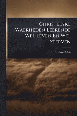 bokomslag Christelyke Waerheden Leerende Wel Leven En Wel Sterven