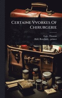 bokomslag Certaine Vvorkes Of Chirurgerie