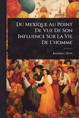 bokomslag Du Mexique Au Point De Vue De Son Influence Sur La Vie De L'homme
