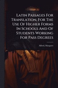 bokomslag Latin Passages For Translation, For The Use Of Higher Forms In Schools And Of Students Working For Pass Degrees