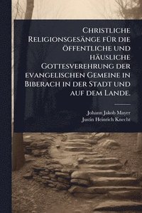 bokomslag Christliche Religionsgesänge fÃ1/4r die öffentliche und häusliche Gottesverehrung der evangelischen Gemeine in Biberach in der Stadt und auf dem Lande