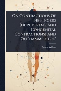 bokomslag On Contractions Of The Fingers (dupuytren's And Congenital Contractions) And On "hammer-toe"