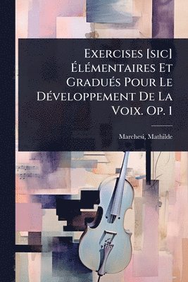 bokomslag Exercises [sic] Ã?lÃ(c)mentaires Et GraduÃ(c)s Pour Le DÃ(c)veloppement De La Voix. Op. 1