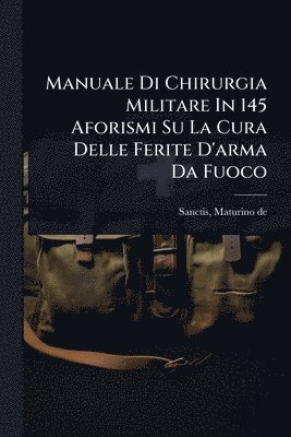 bokomslag Manuale Di Chirurgia Militare In 145 Aforismi Su La Cura Delle Ferite D'arma Da Fuoco