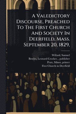Samuel Willard, Pratt Minot Printer - Valedictory Discourse, Preached To The First Church And Society In Deerfield, Mass. September 20, 1829,, Häftad