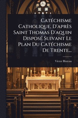 bokomslag CatÃ(c)chisme Catholique, D'après Saint Thomas D'aquin DisposÃ(c) Suivant Le Plan Du CatÃ(c)chisme De Trente...