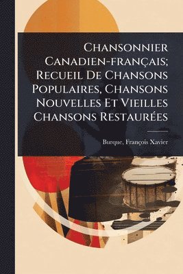Chansonnier Canadien-français; Recueil De Chansons Populaires, Chansons Nouvelles Et Vieilles Chansons RestaurÃ(c)es, Häftad