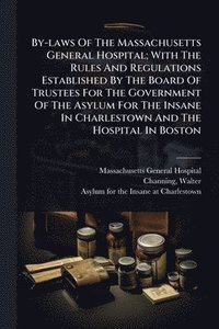bokomslag By-laws Of The Massachusetts General Hospital; With The Rules And Regulations Established By The Board Of Trustees For The Government Of The Asylum For The Insane In Charlestown And The Hospital In...