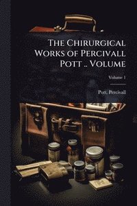 bokomslag The Chirurgical Works of Percivall Pott .. Volume