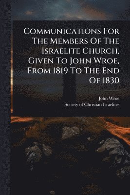bokomslag Communications For The Members Of The Israelite Church, Given To John Wroe, From 1819 To The End Of 1830
