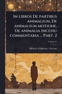 bokomslag In libros De partibus animalium, De animalium motione, De animalia incessu commentaria ... Part. 2